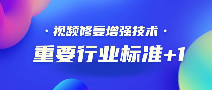 重要行业标准+1！贝博BB(中国)股份有限公司_官网科技参编的《视频修复增强技术要求和评价方法》正式发布